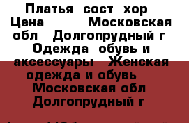 Платья  сост. хор › Цена ­ 300 - Московская обл., Долгопрудный г. Одежда, обувь и аксессуары » Женская одежда и обувь   . Московская обл.,Долгопрудный г.